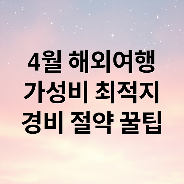 4월 해외여행 가성비 추천지부터 경비 절약 꿀팁까지 총정리