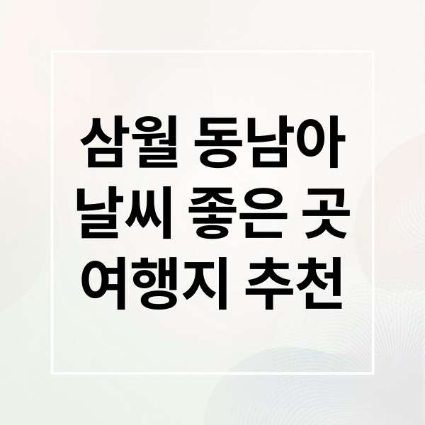 3월 동남아 여행, 날씨/비용 최적지 TOP 5 추천과 예약 전략