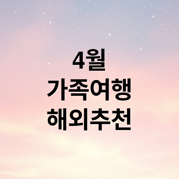 4월 가족여행지 추천: 따뜻한 해외여행 TOP 7 완벽 가이드