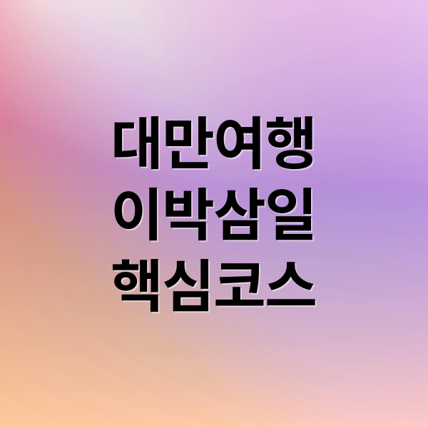 대만 2박 3일 완벽 코스: 타이베이 핵심 명소부터 맛집까지