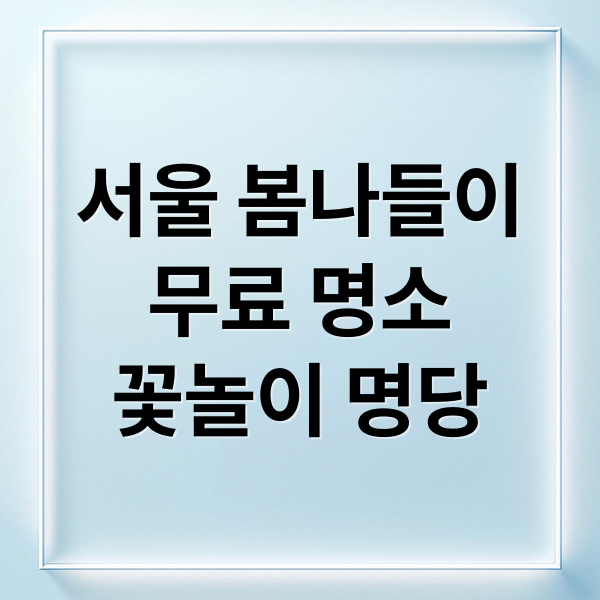 서울 봄나들이, 무료 명소부터 꽃놀이 명당까지 완벽 가이드