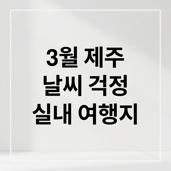 3월 제주 날씨 걱정 끝! 아이와 함께 즐기는 실내 여행 코스 추천
